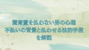 養育費を払わない男の心理｜不払いの背景と払わせる法的手段を解説